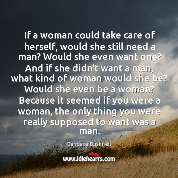 If a woman could take care of herself, would she still need Candace Bushnell Picture Quote