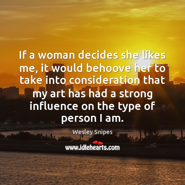 If a woman decides she likes me, it would behoove her to Image