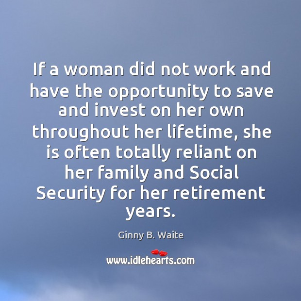 If a woman did not work and have the opportunity to save and invest on her own Ginny B. Waite Picture Quote