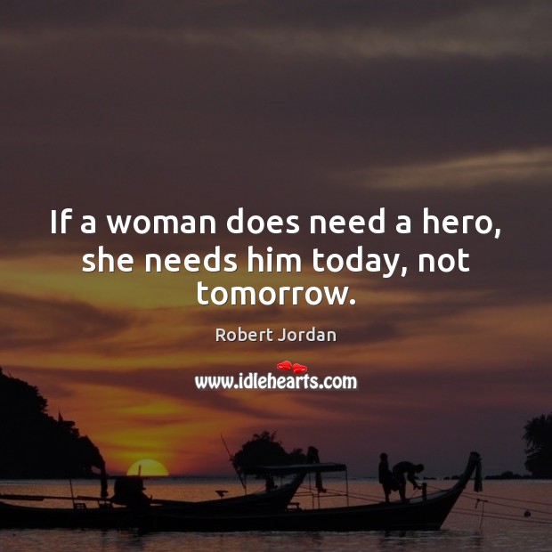 If a woman does need a hero, she needs him today, not tomorrow. Robert Jordan Picture Quote