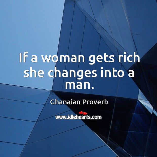If a woman gets rich she changes into a man. Ghanaian Proverbs Image