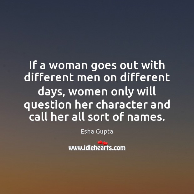 If a woman goes out with different men on different days, women Esha Gupta Picture Quote