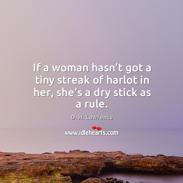 If a woman hasn’t got a tiny streak of harlot in her, she’s a dry stick as a rule. D. H. Lawrence Picture Quote