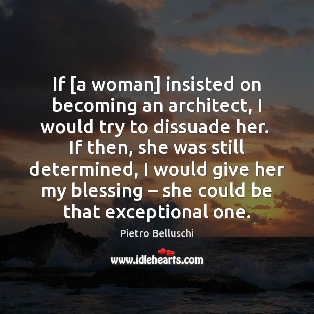 If [a woman] insisted on becoming an architect, I would try to Image