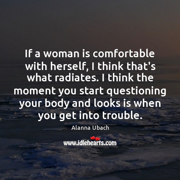 If a woman is comfortable with herself, I think that’s what radiates. Image