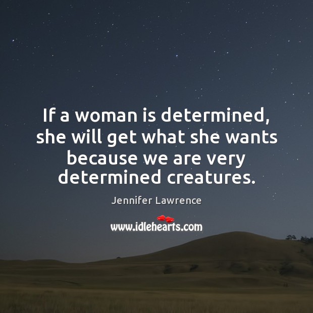 If a woman is determined, she will get what she wants because Jennifer Lawrence Picture Quote