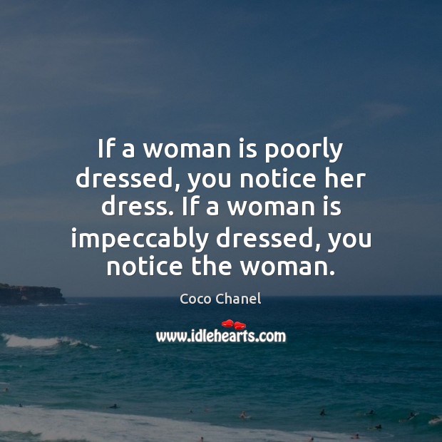 If a woman is poorly dressed, you notice her dress. If a Coco Chanel Picture Quote