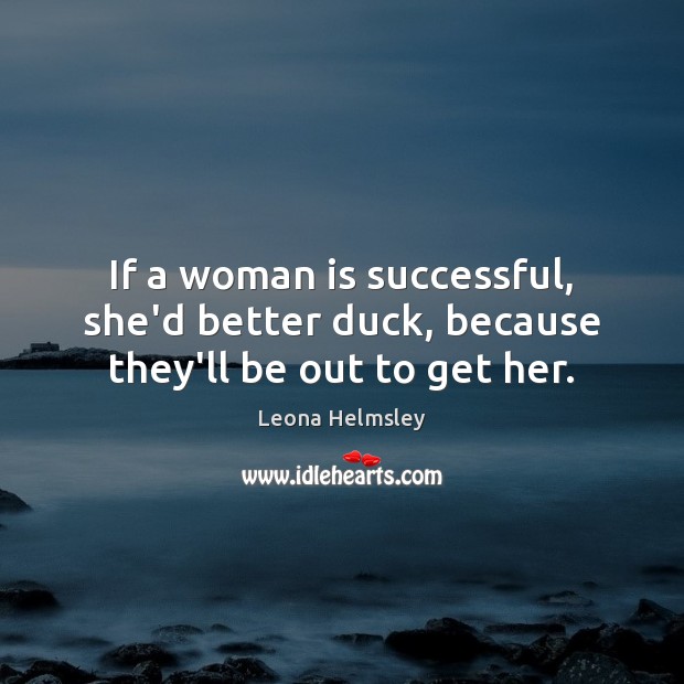 If a woman is successful, she’d better duck, because they’ll be out to get her. Leona Helmsley Picture Quote