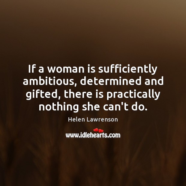If a woman is sufficiently ambitious, determined and gifted, there is practically Image