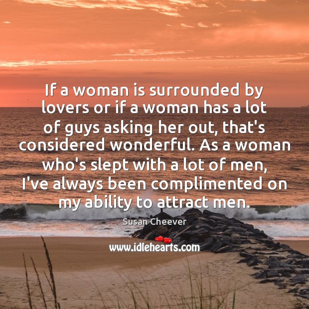 If a woman is surrounded by lovers or if a woman has Susan Cheever Picture Quote