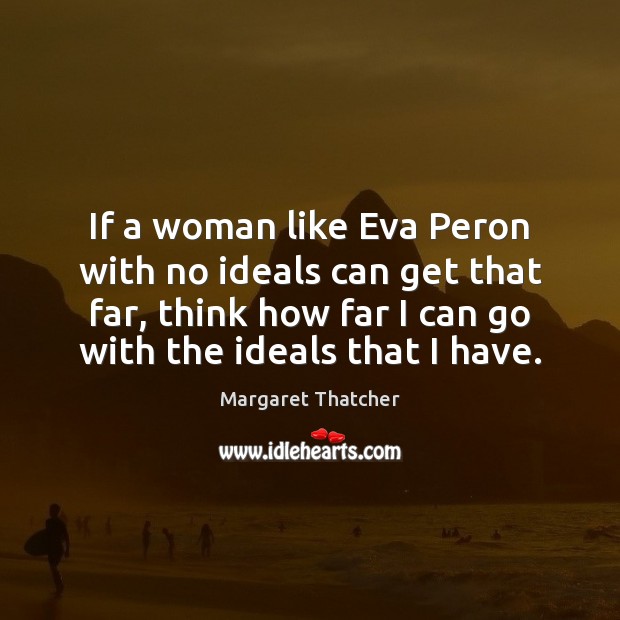 If a woman like Eva Peron with no ideals can get that Margaret Thatcher Picture Quote
