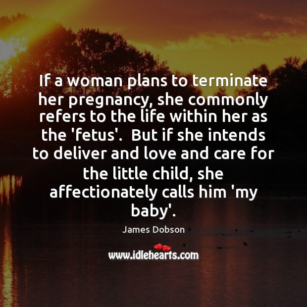 If a woman plans to terminate her pregnancy, she commonly refers to James Dobson Picture Quote