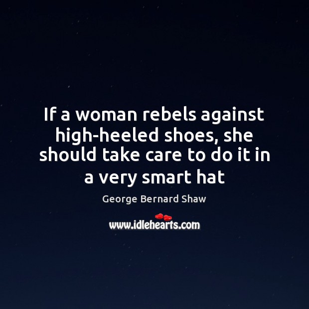 If a woman rebels against high-heeled shoes, she should take care to George Bernard Shaw Picture Quote