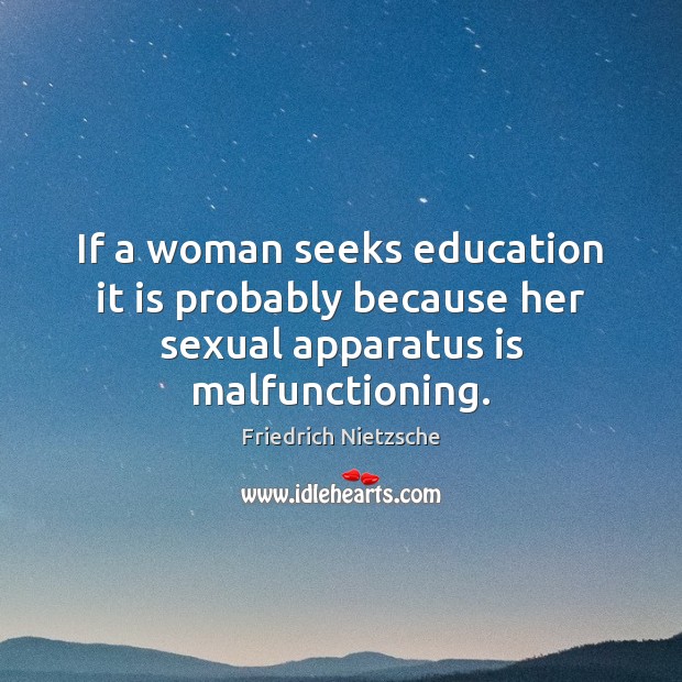 If a woman seeks education it is probably because her sexual apparatus is malfunctioning. Image