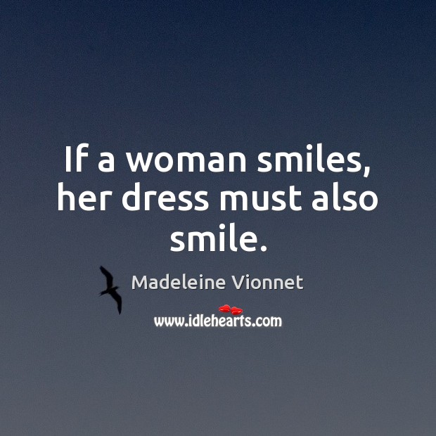 If a woman smiles, her dress must also smile. Madeleine Vionnet Picture Quote