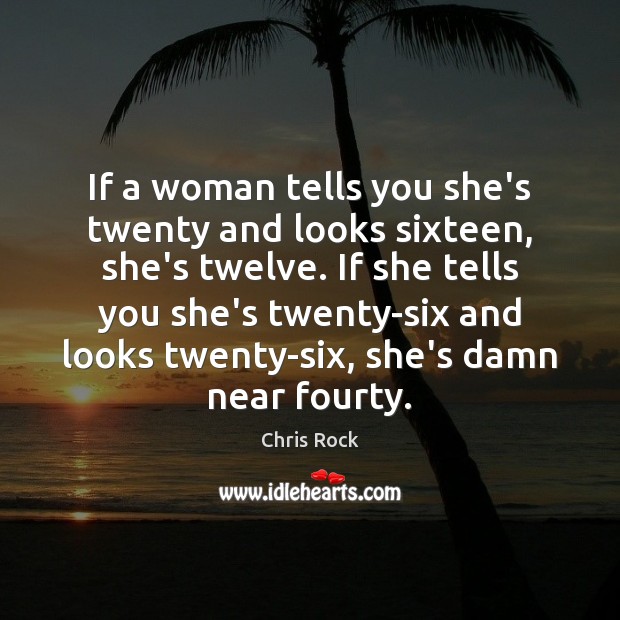 If a woman tells you she’s twenty and looks sixteen, she’s twelve. Chris Rock Picture Quote