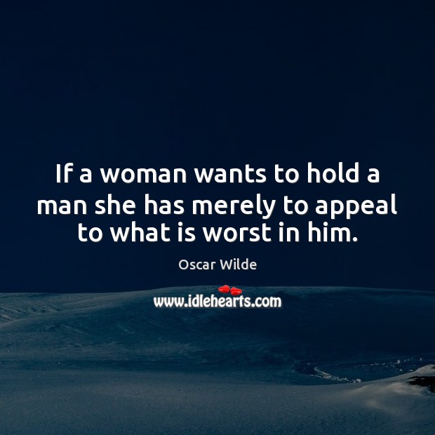 If a woman wants to hold a man she has merely to appeal to what is worst in him. Oscar Wilde Picture Quote
