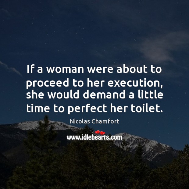 If a woman were about to proceed to her execution, she would Nicolas Chamfort Picture Quote