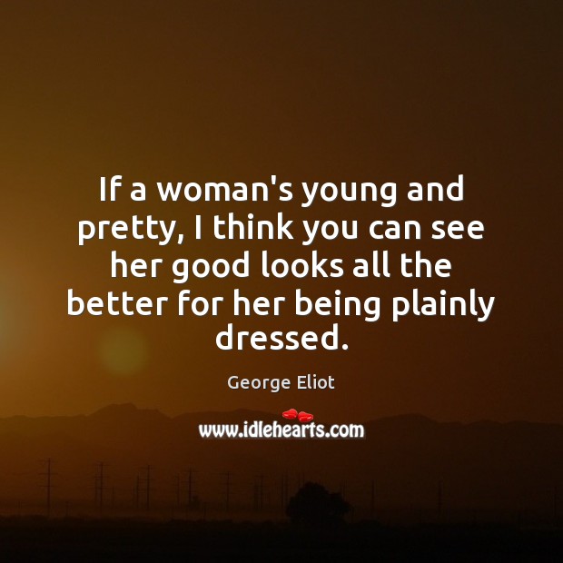 If a woman’s young and pretty, I think you can see her George Eliot Picture Quote