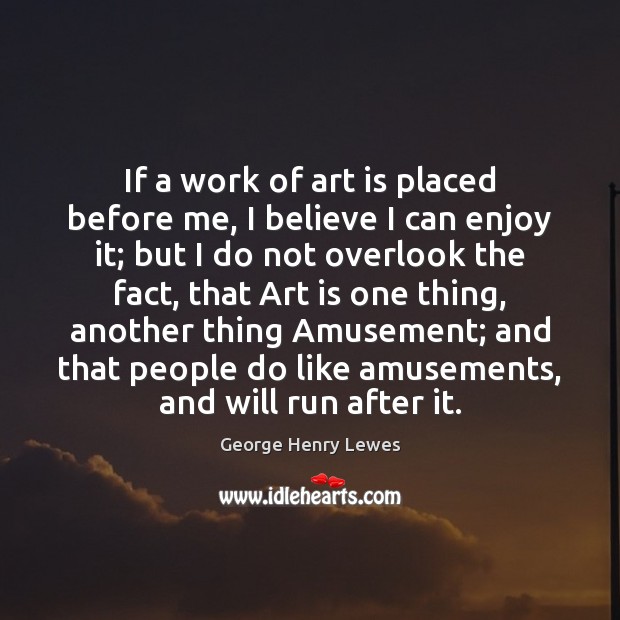 If a work of art is placed before me, I believe I George Henry Lewes Picture Quote