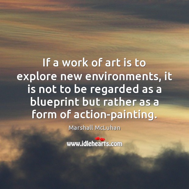 If a work of art is to explore new environments, it is Marshall McLuhan Picture Quote