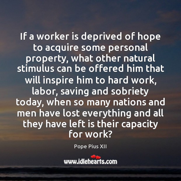 If a worker is deprived of hope to acquire some personal property, Pope Pius XII Picture Quote