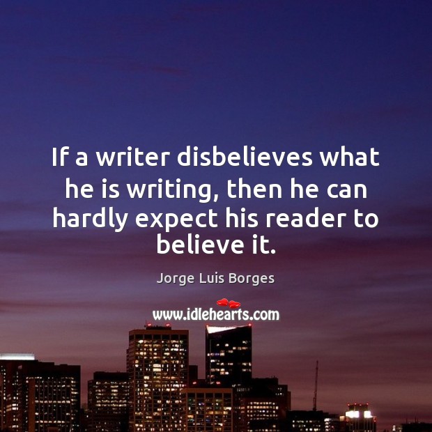 If a writer disbelieves what he is writing, then he can hardly Jorge Luis Borges Picture Quote