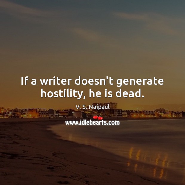 If a writer doesn’t generate hostility, he is dead. V. S. Naipaul Picture Quote