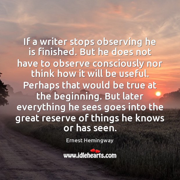 If a writer stops observing he is finished. But he does not Ernest Hemingway Picture Quote