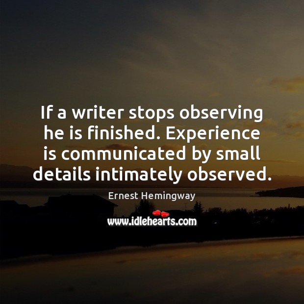 If a writer stops observing he is finished. Experience is communicated by Ernest Hemingway Picture Quote