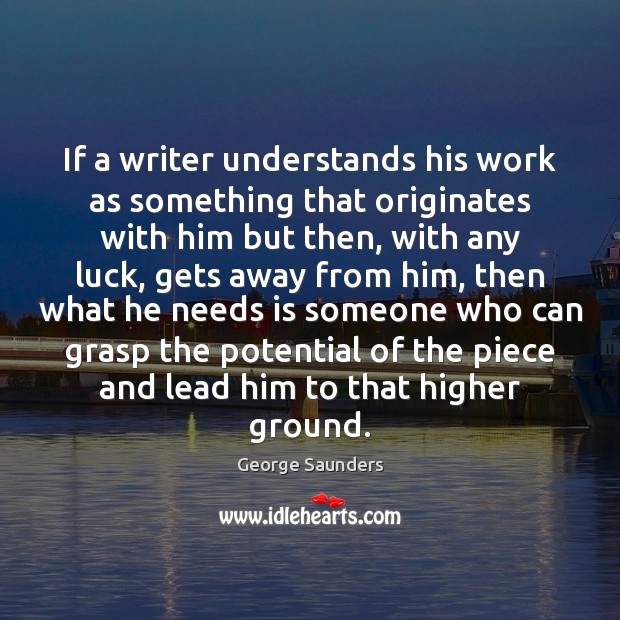 If a writer understands his work as something that originates with him George Saunders Picture Quote
