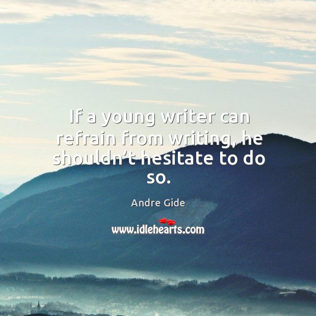 If a young writer can refrain from writing, he shouldn’t hesitate to do so. Image