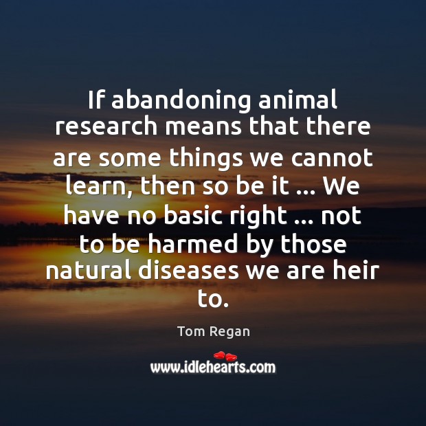 If abandoning animal research means that there are some things we cannot Image