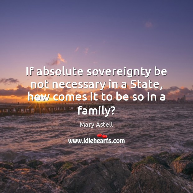 If absolute sovereignty be not necessary in a State, how comes it to be so in a family? Image