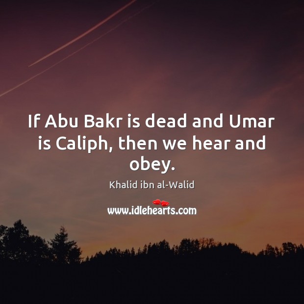 If Abu Bakr is dead and Umar is Caliph, then we hear and obey. Image