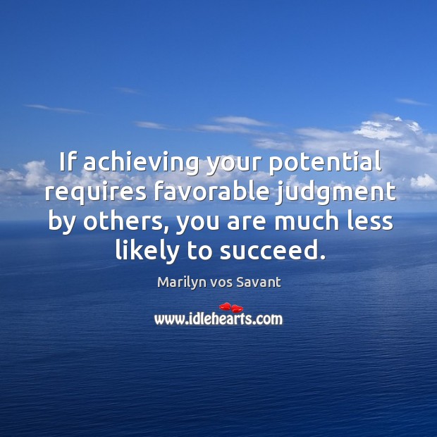 If achieving your potential requires favorable judgment by others, you are much Marilyn vos Savant Picture Quote