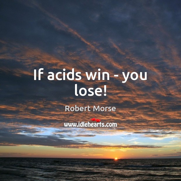 If acids win – you lose! Robert Morse Picture Quote