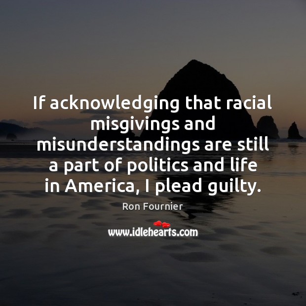 If acknowledging that racial misgivings and misunderstandings are still a part of Politics Quotes Image