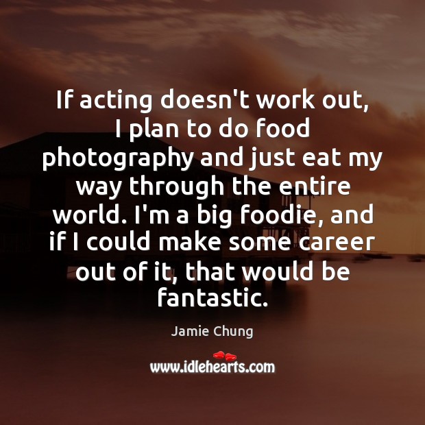 If acting doesn’t work out, I plan to do food photography and Jamie Chung Picture Quote