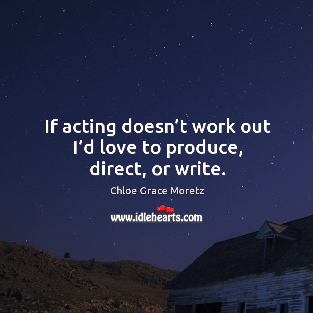If acting doesn’t work out I’d love to produce, direct, or write. Chloe Grace Moretz Picture Quote