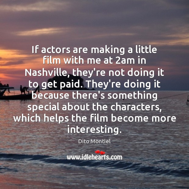 If actors are making a little film with me at 2am in Dito Montiel Picture Quote