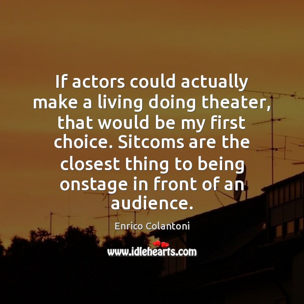 If actors could actually make a living doing theater, that would be Enrico Colantoni Picture Quote