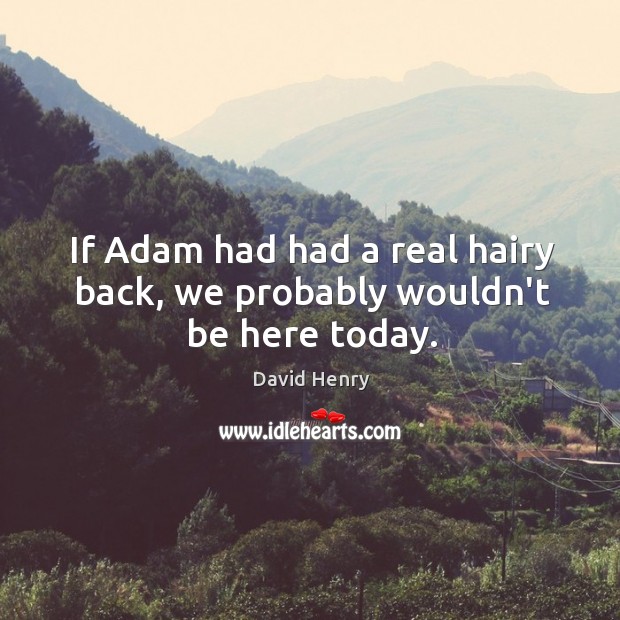 If Adam had had a real hairy back, we probably wouldn’t be here today. David Henry Picture Quote