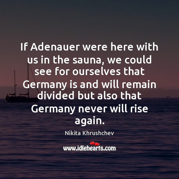 If Adenauer were here with us in the sauna, we could see Nikita Khrushchev Picture Quote