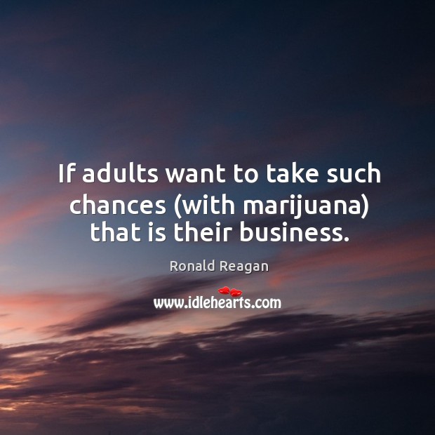 If adults want to take such chances (with marijuana) that is their business. Image