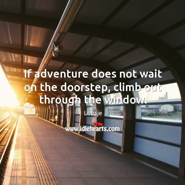 If adventure does not wait on the doorstep, climb out through the window. Loesje Picture Quote