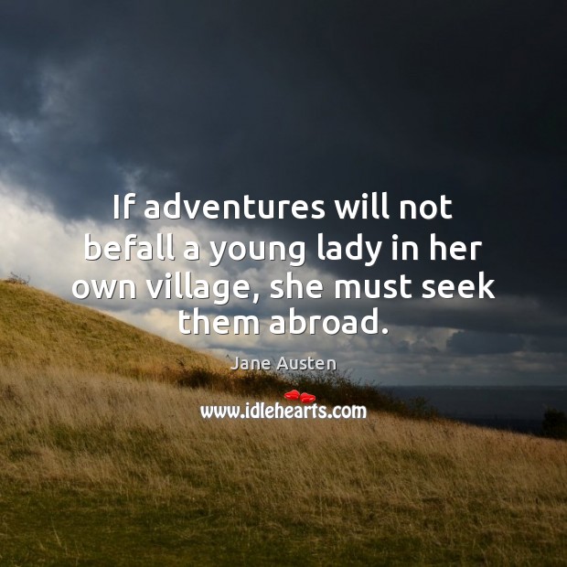 If adventures will not befall a young lady in her own village, she must seek them abroad. Image