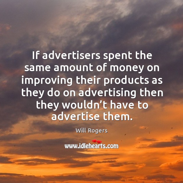 If advertisers spent the same amount of money on improving their products Will Rogers Picture Quote