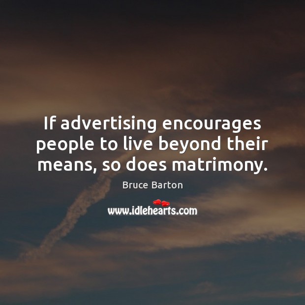 If advertising encourages people to live beyond their means, so does matrimony. Bruce Barton Picture Quote