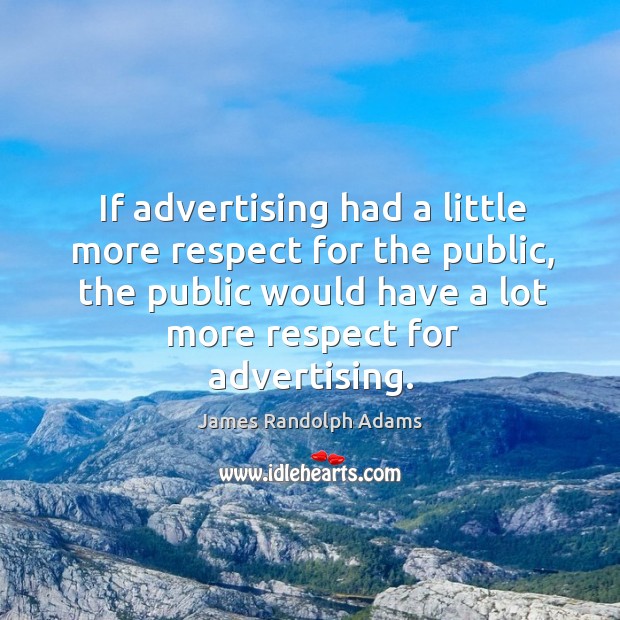 If advertising had a little more respect for the public, the public would have a lot more respect for advertising. James Randolph Adams Picture Quote